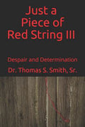 Just a Piece of Red String III - Despair and Determination by Dr. Thomas S. Smith, Sr.
