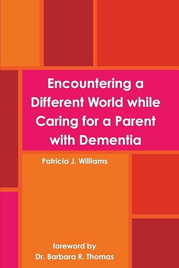 Encountering a Different World while Caring for a Parent with Dementia | Patricia J Williams