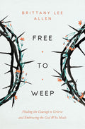 Free to Weep: Finding the Courage to Grieve and Embracing the God Who Heals cover image