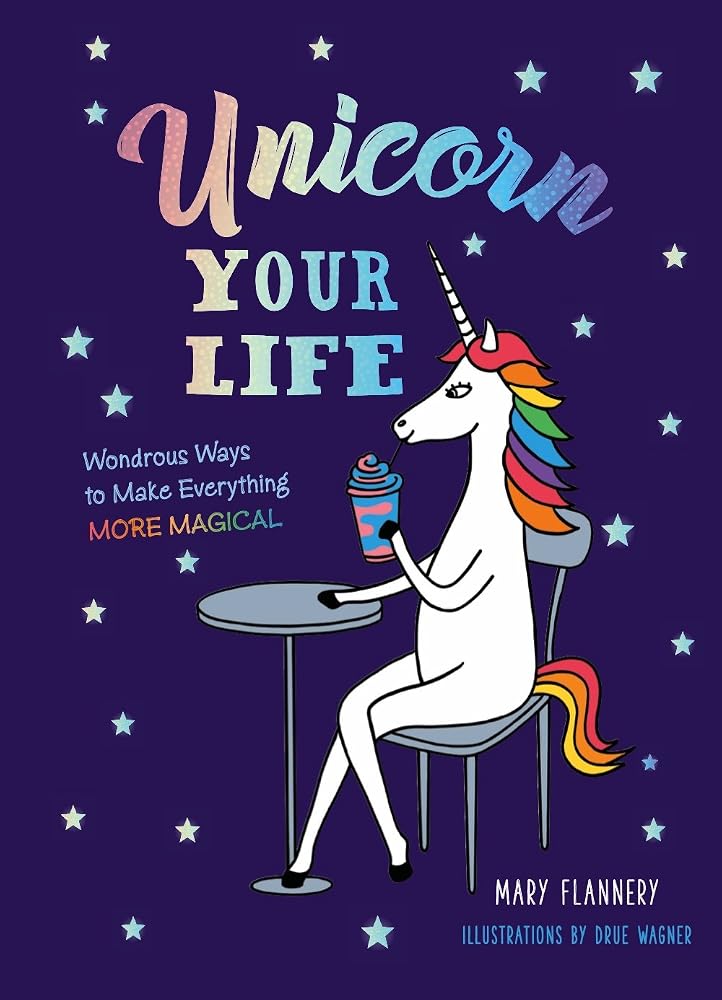 Unicorn Your Life: Wondrous Ways to Make Everything More Magical cover image