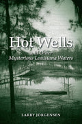 Hot Wells and Other Mysterious Louisiana Waters: The Rise and Fall of Healing Springs, Lost Resorts, and Forgotten Towns cover image