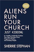 Aliens Run Your Church: Just kidding — It’s Healthy Leadership Systems That Help Churches Grow, Organize Ministry, and Develop People |Sherrie Stephan