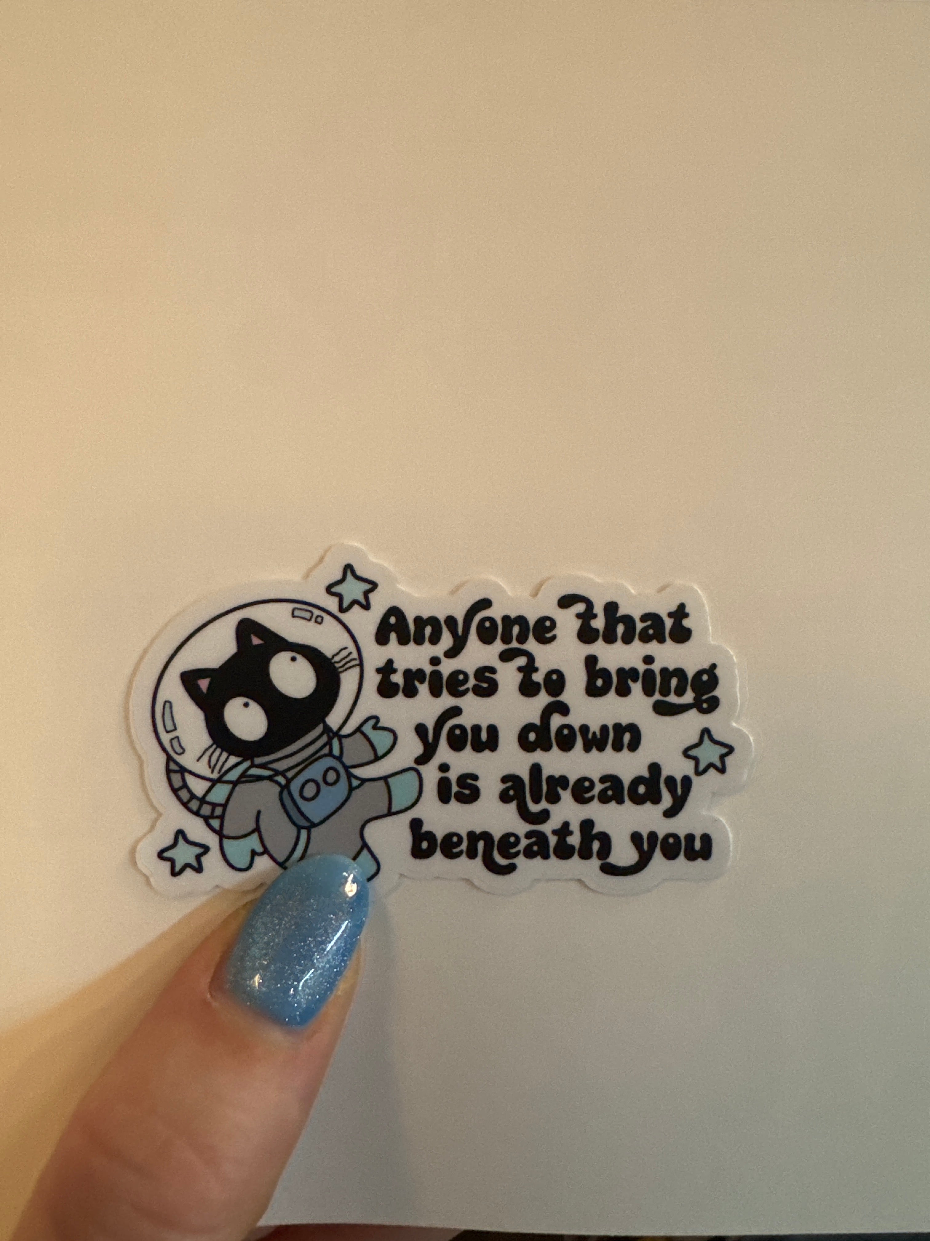 Anyone That Tries to Bring You Down is Already Beneath You Sticker