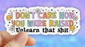 I Don’t Care How You Were Raised, Unlearn That Shit • Sticker