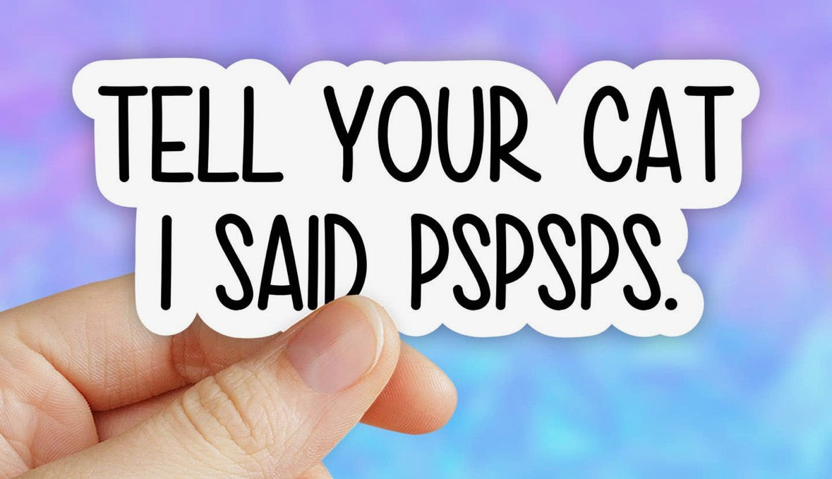 Tell You Cat I Said PSPSPS • Sticker