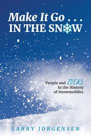 Make It Go in the Snow: People and Ideas in the History of Snowmobiles | Larry Jorgensen